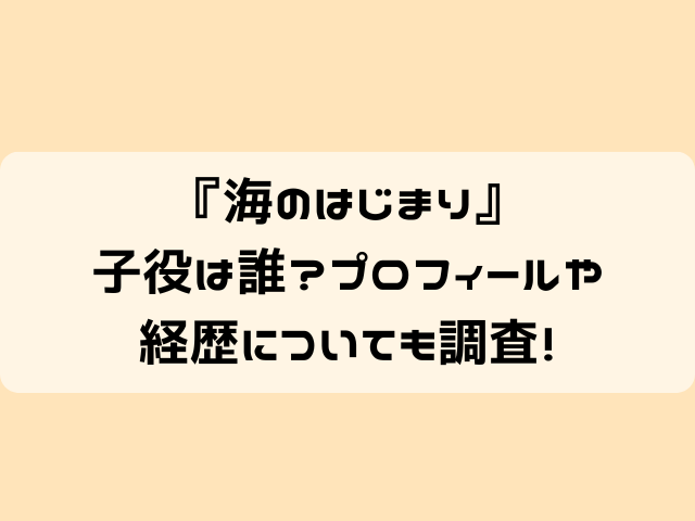 海のはじまり子役は誰？プロフィールや経歴についても調査！ | にゃんぴーす